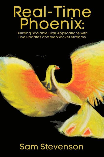 Sam Stevenson - Real-Time Phoenix: Building Scalable Elixir Applications with Live Updates and WebSocket Streams, E-bok