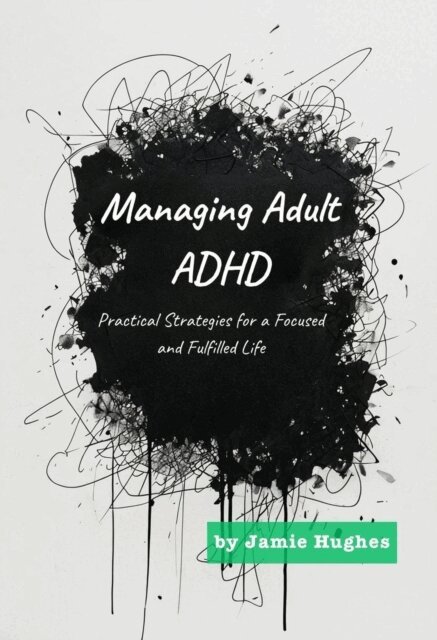 Jamie Hughes - Managing Adult ADHD: Practical Strategies for a Focused and Fulfilled Life, E-bok
