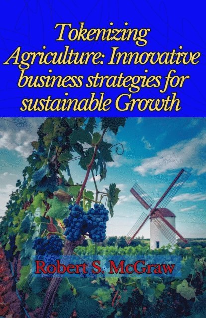 Robert S. McGraw - Tokenizing Agriculture: Innovative Business Strategies for Sustainable Growth, E-bok