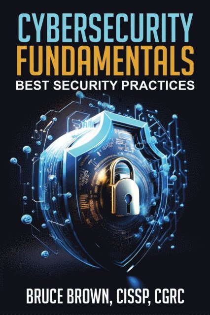 bruce brown - Cybersecurity Fundamentals: Best Security Practices, E-bok