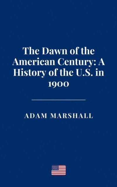 Adam Marshall - Dawn of the American Century: A History of the U.S. in 1900, E-bok