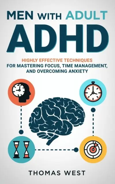 Thomas West - Men with Adult ADHD: Highly Effective Techniques for Mastering Focus, Time Management, and Overcoming Anxiety, E-bok. Tillgänglighet: Lägg i varukorg