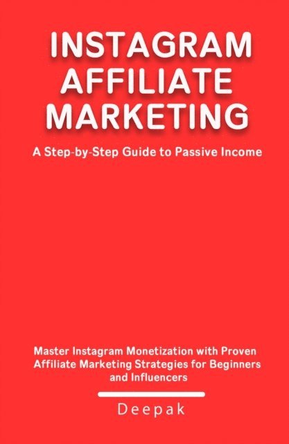 Deepak - Instagram Affiliate Marketing: A Step-by-Step Guide to Passive Income, E-bok