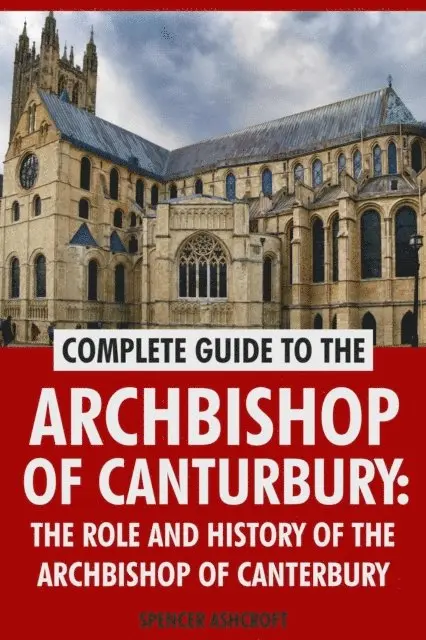Spencer Ashcroft - Complete Guide to the Archbishop of Canterbury: The Role and History of The Archbishop of Canterbury, E-bok. Tillgänglighet: Lägg i varukorg