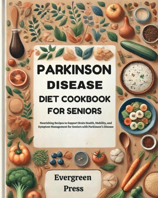Evergreen Press - Parkinson Disease Diet Cookbook for Seniors: Nourishing Recipes to Support Brain Health, Mobility, and Symptom Management for Seniors with Parkinson's Disease, E-bok
