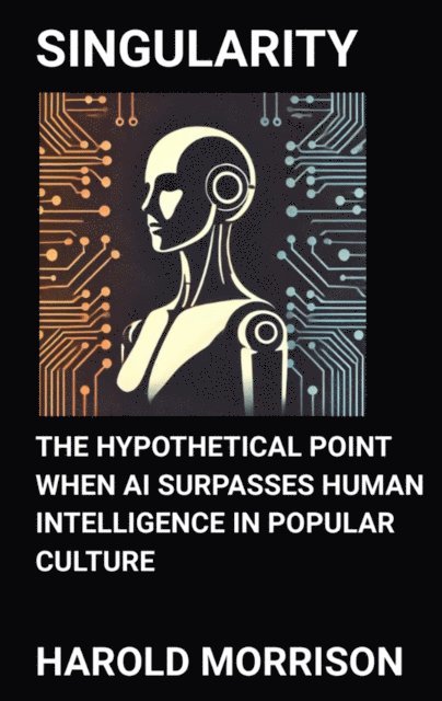Harold Morrison - Singularity: The Hypothetical Point When AI Surpasses Human Intelligence in Popular Culture, E-bok