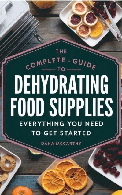 DANA MCCARTHY - Complete Guide to Dehydrating Food Supplies: Everything You Need to Get Started, E-bok