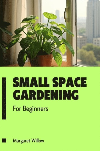 Margaret Willow - Small Space Gardening For Beginners, E-bok