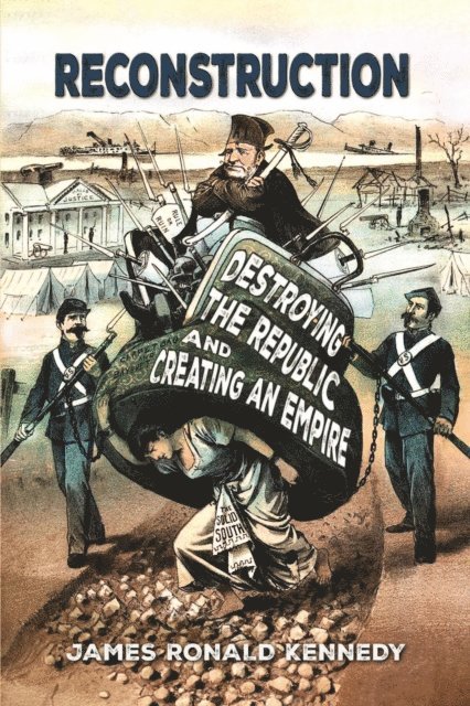 James Ronald Kennedy - Reconstruction: Destroying a Republic and Creating an Empire, E-bok