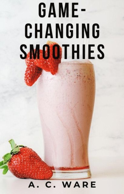 A. C. Ware - Game-Changing Smoothies, E-bok. Tillgänglighet: Lägg i varukorg