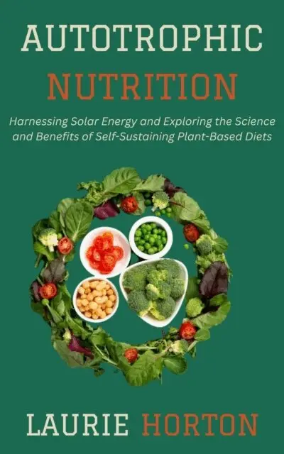 Laurie Horton - Autotrophic Nutrition: Harnessing Solar Energy and Exploring the Science and Benefits of Self-Sustaining Plant-Based Diets, E-bok. Tillgänglighet: Lägg i varukorg