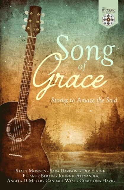 Chautona Havig, Candace West, Angela D. Meyer, Johnnie Alexander, Eleanor Bertin, Deb Elkink, Sara Davison, Stacy Monson, The Mosaic Collection - Song of Grace: Stories to Amaze the Soul, E-bok