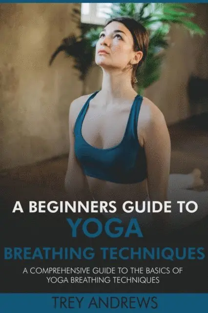 Trey Andrews - Beginners Guide to Yoga Breathing Techniques: Comprehensive Guide to Yoga Breathing Techniques, E-bok. Tillgänglighet: Lägg i varukorg