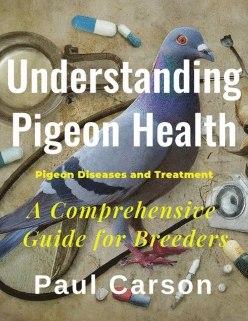 Paul Carson - Understanding Pigeon Health: A Comprehensive Guide for Breeders, E-bok