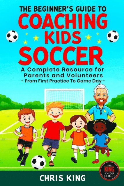 Chris King - Beginner's Guide To Coaching Kids Soccer (Ages 5 to 10) - A Complete Resource For Parents And Volunteers - From First Practice To Game Day, E-bok