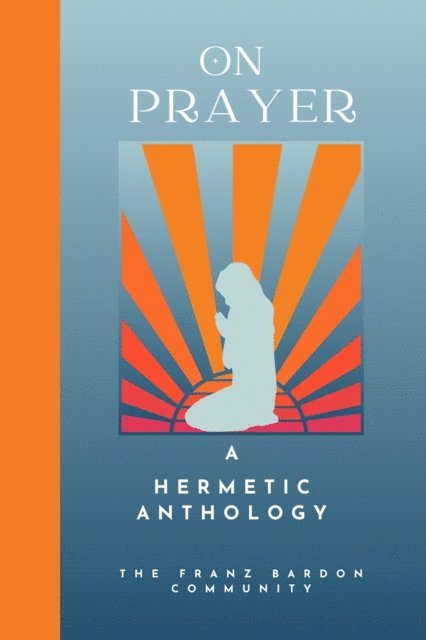 The Franz Bardon Community - On Prayer: A Hermetic Anthology by The Franz Bardon Community, E-bok