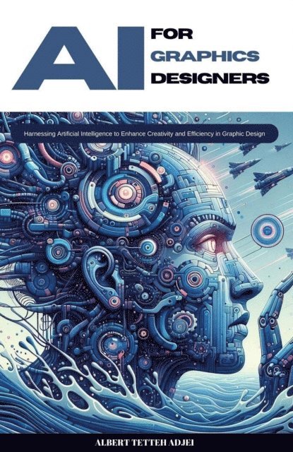 Albert Tetteh Adjei - AI for Graphics Designers Harnessing Artificial Intelligence to Enhance Creativity and Efficiency in Graphic Design, E-bok. Tillgänglighet: Lägg i varukorg