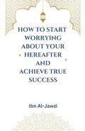 How to Start Worrying about Your Hereafter and Achieve True Success