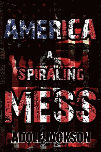 Adolf Jackson - America: A Spiraling Mess, E-bok