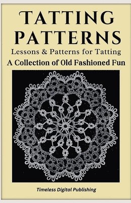Timeless Digital Publishing - Tatting Patterns - Lessons & Patterns for Tatting with Instructions - A Collection of Old Fashioned Fun, Häftad