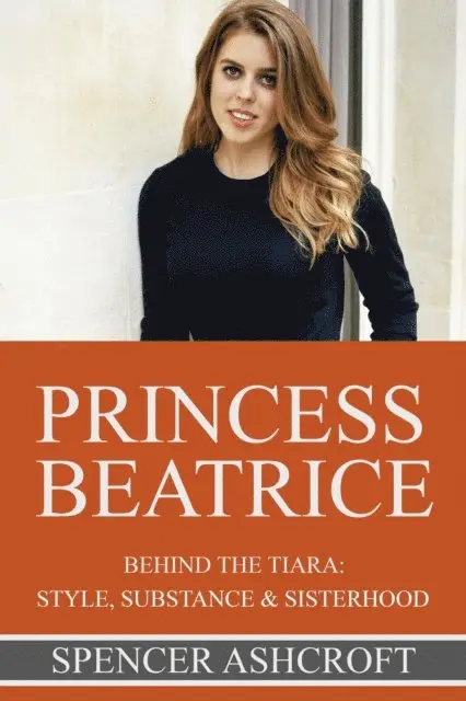 Spencer Ashcroft - Princess Beatrice Behind the Tiara: Style, Substance & Sisterhood, E-bok. Tillgänglighet: Lägg i varukorg