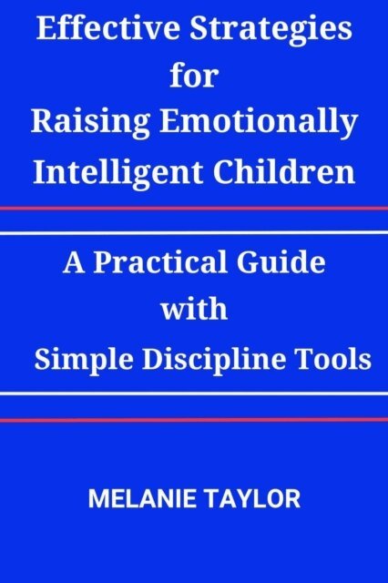 Melanie Taylor - Effective Strategies for Raising Emotionally Intelligent Children:A Practical Guide with Simple Discipline Tools, E-bok