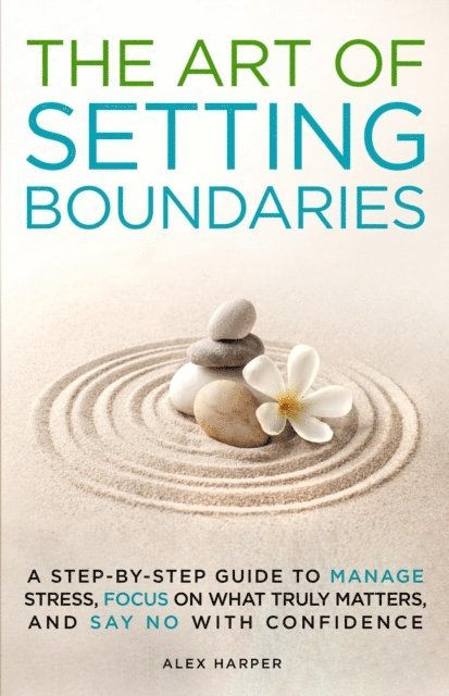 Alex Harper - Art of Setting Boundaries: A Step-by-Step Guide to Manage Stress, Focus on What Truly Matters, and Say No With Confidence, E-bok