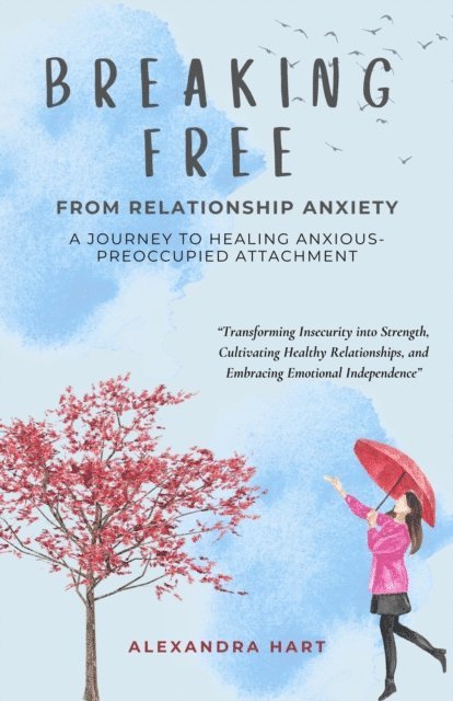 Alexandra Hart - Breaking Free from Relationship Anxiety - A Journey to Healing Anxious-Preoccupied Attachment, E-bok