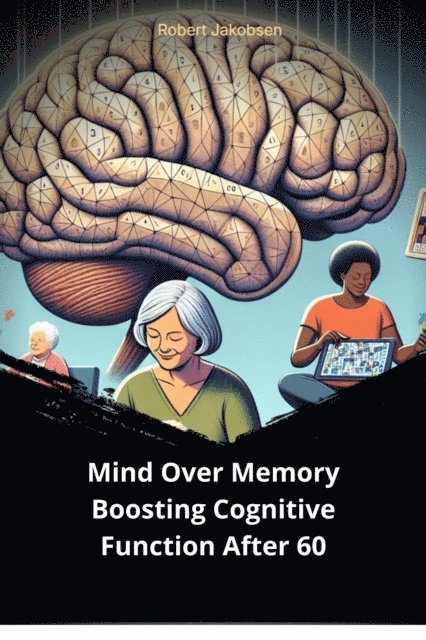 Robert Jakobsen - Mind Over Memory Boosting Cognitive Function After 60, E-bok