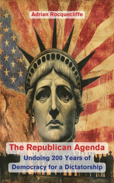 Adrian Rocquecliffe - Republican Agenda: Undoing 200 Years of Democracy for a Dictatorship, E-bok