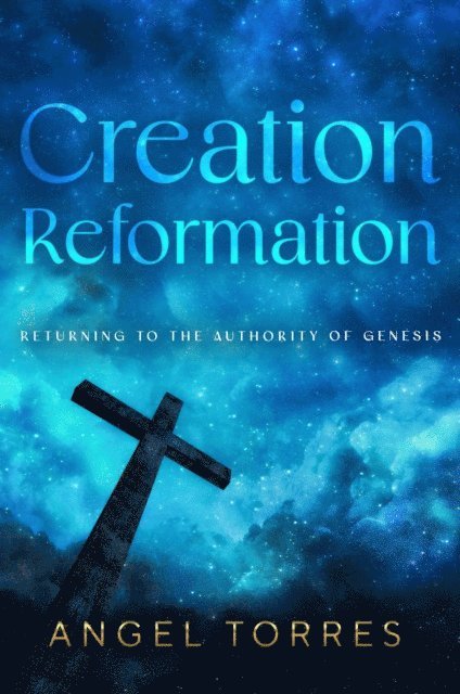 Angel Torres - Creation Reformation: Returning to the Authority of Genesis, E-bok