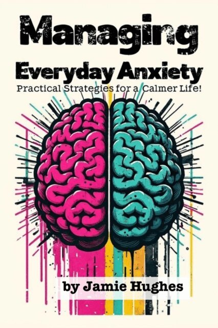 Jamie Hughes - Managing Everyday Anxiety: Practical Strategies for a Calmer Life, E-bok