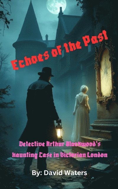 David L. Waters - Echoes of the Past: Detective Arthur Blackwood's Haunting Case in Victorian London, E-bok