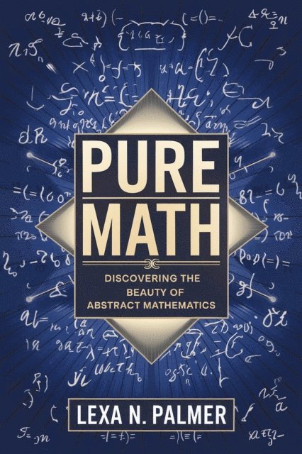 Lexa N. Palmer - Pure Math: Discovering the Beauty of Abstract Mathematics, E-bok. Tillgänglighet: Lägg i varukorg