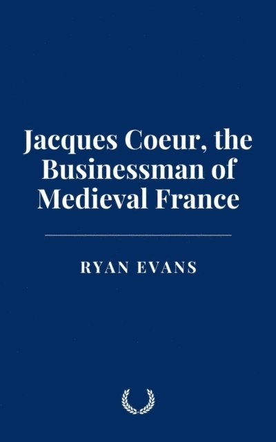 Ryan Evans - Jacques Coeur, the Businessman of Medieval France, E-bok