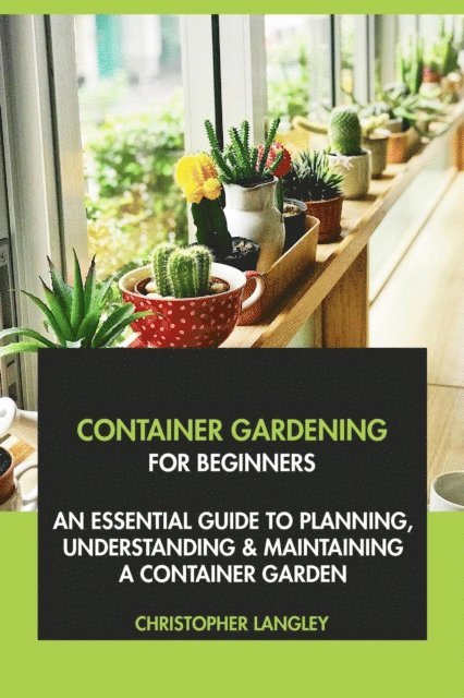 Christopher Langley - Container Gardening for Beginners: An Essential Guide to Planning, Understanding & Maintaining A Container Garden, E-bok. Tillgänglighet: Lägg i varukorg