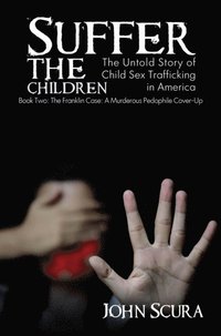 Suffer The Children: The Franklin Case: A Murderous Pedophile Cover-Up
