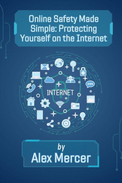 Alex Mercer - Online Safety Made Simple: Protecting Yourself on the Internet, E-bok
