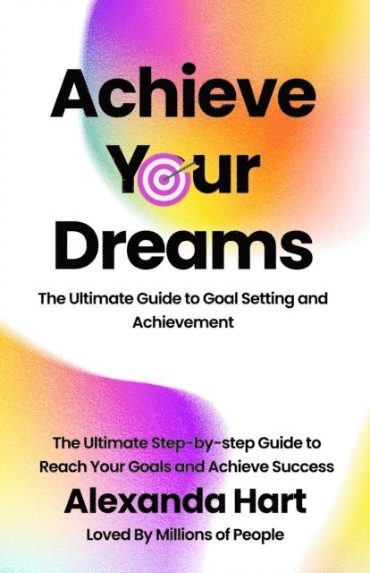 Alexandra Hart - Achieve Your Dreams: The Ultimate Guide to Goal Setting and Achievement, E-bok