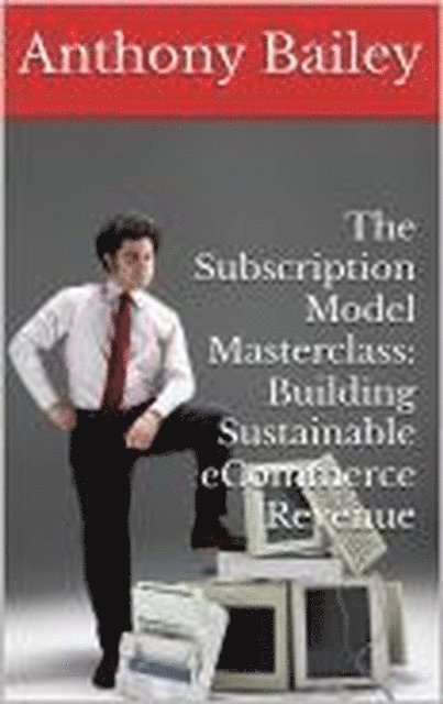 Anthony Bailey - Subscription Model Masterclass: Building Sustainable eCommerce Revenue, E-bok