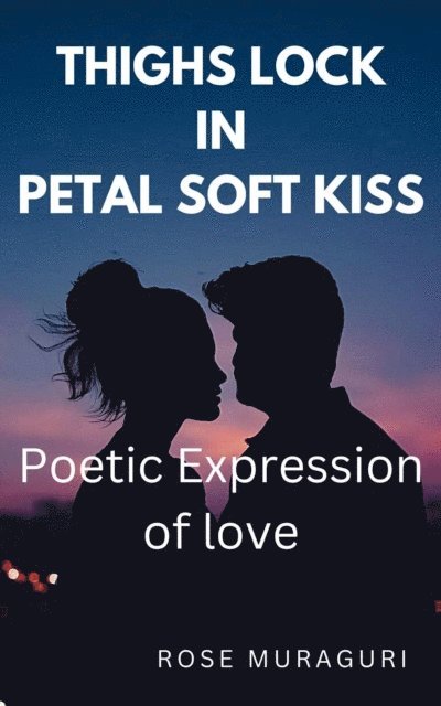 A I, Rose Muraguri - Thighs Lock in Petal Soft Kiss - Poetic Expression of Love, E-bok