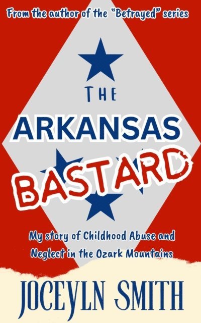 Jocelyn Smith - Arkansas Bastard: My Story of Childhood Abuse and Neglect in the Ozark Mountains, E-bok