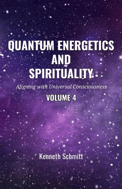 KENNETH SCHMITT - Quantum Energetics and Spirituality Volume 4: Aligning with Universal Consciousness, E-bok