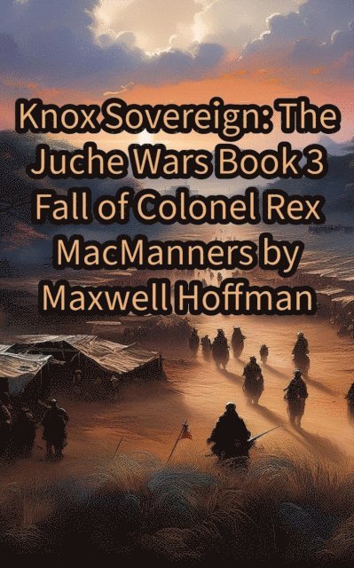 Maxwell Hoffman - Knox Sovereign: The Juche Wars Book 3: Fall of Colonel Rex MacManners, E-bok