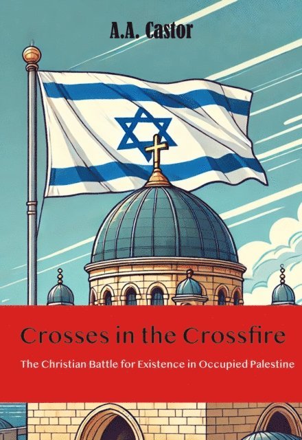 A.A. Castor - Crosses in the Crossfire: The Christian Battle for Existence in Occupied Palestine, E-bok