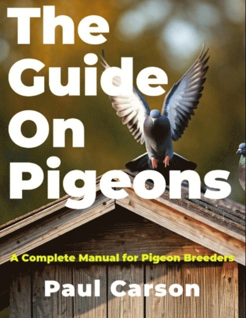 Paul Carson - Guide On Pigeons: A Complete Manual for Pigeon Breeders, E-bok