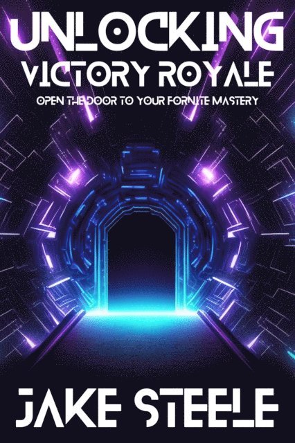 Jake Steele - Unlocking Victory Royale: Open the Door to Your Fortnite Mastery, E-bok