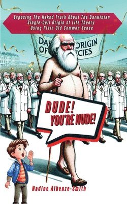 Nadine Albenze-Smith - DUDE, YOU'RE NUDE! Exposing the Naked Truth about the Darwinian Single-Cell Origin of Life Theory Using Plain Old Common Sense, Häftad
