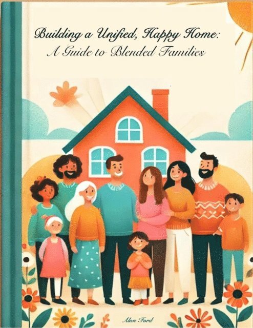 Alan Ford - Building A Unified, Happy Home: A Guide to Blended Families, E-bok