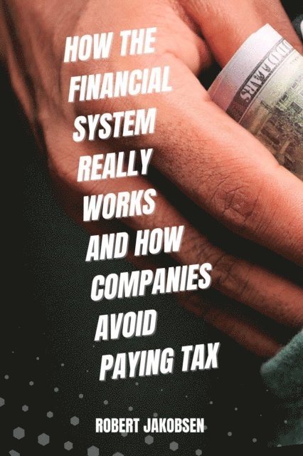 Robert Jakobsen - How The Financial System Really Works And How Companies Avoid Paying Tax, E-bok